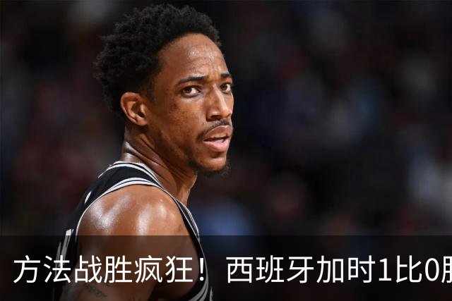方法战胜疯狂！西班牙加时1比0胜阿根廷夺冠