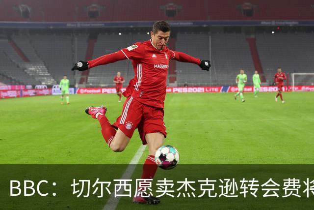 BBC：切尔西愿卖杰克逊转会费将超5000万镑，维拉等队有意